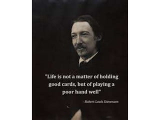 Life is not a matter of holding good cards, but
of playing a poor hand well. – Robert Louis
Stevenson
 