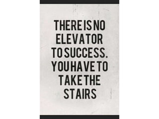 There is no elevator to success. You have to
take the stairs.
 