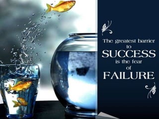 The greatest barrier to success is the fear of
failure
 