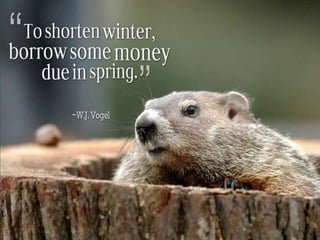 To shorten winter, borrow some money due in
spring. – W.J. Vogel
 
