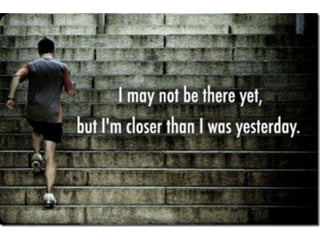 I may not be there yet, but I’m closer than I
was yesterday.
 