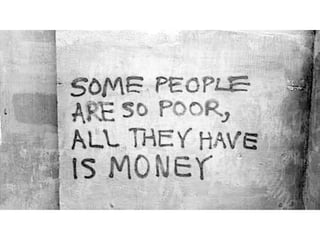 Some people are so poor, all they have is
money.
 
