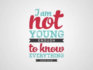 I am not young enough to know everything –
Oscar Wilde
 