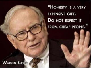 Honesty is a very expensive gift. Do not expect
it from cheap people. – Warren Buffett
 