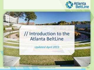 5/14/2013 Confidential // Atlanta BeltLine // © 2012 Page 1
// Introduction to the
Atlanta BeltLine
Updated April 2013
 