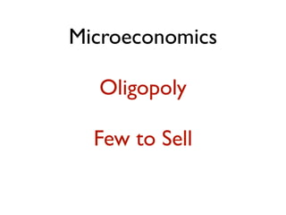 Microeconomics

  Oligopoly

  Few to Sell
 