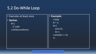 5.2 Do-While Loop
• Executes at least once
• Syntax:
do {
// code
} while(condition);
• Example:
<?php
$i = 1;
do {
echo $i;
$i++;
} while($i <= 5);
?>
Prepared By: Kale J. N.
 