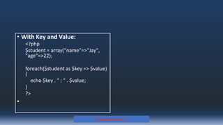 • With Key and Value:
<?php
$student = array("name"=>"Jay",
"age"=>22);
foreach($student as $key => $value)
{
echo $key . " : " . $value;
}
?>
•
Prepared By: Kale J. N.
 