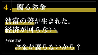 ４．腐るお金
貧富の差が生まれた。
経済が回らない。
その原因が、
お金が腐らないから？
 