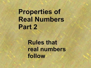 Properties of Real Numbers Part 2 Rules that real numbers follow 