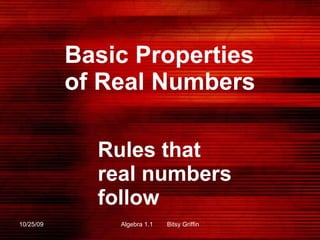 Basic Properties of Real Numbers  Rules that real numbers follow 10/25/09 Algebra 1.1  Bitsy Griffin 