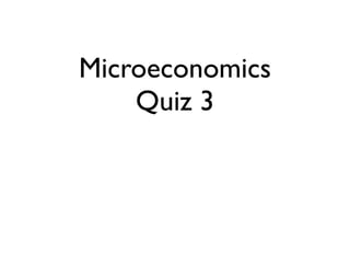 Microeconomics
    Quiz 3
 