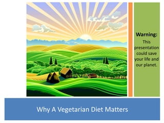 Warning:
                                    This
                                presentation
                                 could save
                                your life and
                                 our planet.




Why A Vegetarian Diet Matters
 