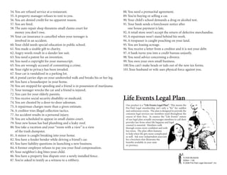 54. You are refused service at a restaurant.                                    88. You need a premarital agreement.
55. A property manager refuses to rent to you.                                  89. Youre buying or selling a car.
56. You are denied credit for no apparent reason.                               90. Your childs school demands a drug or alcohol test.
57. You are ?red.                                                               91. Your bank sends a foreclosure notice after
58. The auto repair shop threatens small claims court for                           one house payment is late.
    money you dont owe.                                                        92. A retail store wont accept the return of defective merchandise.
59. Your car insurance is cancelled when your teenager is                       93. A repairman wont stand behind his work.
    involved in an accident.                                                    94. A trespasser is caught poaching on your land.
60. Your child needs special education in public school.                        95. You are leasing acreage.
61. You made a sizable gift to charity.                                         96. You receive a letter from a creditor and it is not your debt.
62. Angry words result in a slander law suit.                                   97. A bank turns you into a credit bureau unjustly.
63. You need a patent for an invention.                                         98. You need advice concerning a divorce.
64. You need a copyright for your manuscript.                                   99. You own your own small business.
65. You are wrongly accused of committing a crime.                              100.You cant make heads or tails out of the new tax forms.
66. Your right to privacy has been invaded.                                     101.Your husband or wife uses physical force against you.
67. Your car is vandalized in a parking lot.
68. A postal carrier slips on your unshoveled walk and breaks his or her leg.
69. You have a housekeeper in your home.
70. You are stopped for speeding and a friend is in possession of marijuana.
71. Your teenager wrecks the car and a friend is injured.
72. You care for your elderly parents.
73. You receive social security disability or medicaid.                         Life Events Legal Plan
74. You are cheated by a door-to-door salesman.
                                                                                  Our product is a Life Events Legal Plan. This means the
75. A repairman charges more than a given estimate.                               Pre-Paid Legal membership isnt only a ?x for sudden
76. A creditor tries illegal collection tactics.                                  and unforeseen events. The plan is designed to provide the
                                                                                  common legal services our members need throughout the
77. An accident results in a personal injury.                                     course of their lives. In essence the Life Events nature
78. You are scheduled to appear in small claims court.                            of our legal plan actually encourages members to call their
79. Your new house has bad plumbing and a leaky roof.                             provider law ?rms when life happens and legal
                                                                                  counsel is essential. Members walk
80. You take a vacation and your room with a view is a view                     through events more con?dent and with
    of the trash dumpster.                                                        less stress. The plan offers features
                                                                                  to help when life gets more complicated
81. A minor is caught breaking into your home.                                    as well. Ask your independent associate
82. You have a fender bender while driving a friends car.                        for a brochure that illustrates the
                                                                                  bene?ts available in your state
83. You have liability questions in launching a new business.                     or province.
84. A former employer refuses to pay you your ?nal compensation.
85. Your neighbors dog bites your child.
86. You have a property line dispute over a newly installed fence.                                                                       FLYER.REASON
87. Youre asked to testify as a witness to a robbery.                                                                                   53544 ? 1.06
                                                                                                                                         ? 2006 Pre-Paid Legal Services?, Inc
 