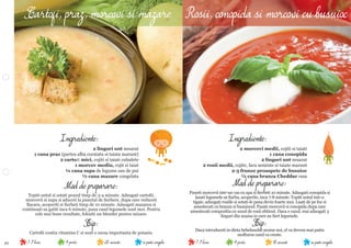 10 se poate congela18 minute4 portii7-9 lunise poate congela20 minute4 portii7-9 luni
Mod de preparare:
Puneti morcovii intr-un vas cu apa si ﬁerbeti 10 minute. Adaugati conopida si
lasati legumele sa ﬁarba, acoperite, inca 7-8 minute. Topiti untul intr-o
tigaie, adaugati rosiile si sotati-le pana devin foarte moi. Luati de pe foc si
amestecati cu branza si busuiocul. Pasati morcovii si conopida dupa care
amestecati compozitia cu sosul de rosii obtinut. Daca e cazul, mai adaugati 3
linguri din zeama in care au ﬁert legumele.
Tip:
Daca introduceti in dieta bebelusului arome noi, el va deveni mai putin
mofturos cand va creste.
Ingrediente:
2 morcovi medii, cojiti si taiati
1 cana conopida
2 linguri unt nesarat
2 rosii medii, cojite, fara seminte si taiate marunt
2-3 frunze proaspete de busuioc
½ cana branza Cheddar rasa
Mod de preparare:
Topiti untul si sotati prazul timp de 3-4 minute. Adaugati cartoﬁi,
morcovii si supa si aduceti la punctul de ﬁerbere, dupa care reduceti
ﬂacara, acoperiti si ﬁerbeti timp de 10 minute. Adaugati mazarea si
continuati sa gatiti inca 6 minute, pana cand legumele sunt moi. Pentru
cele mai bune rezultate, folositi un blender pentru mixare.
Tip:
Cartoﬁi contin vitamina C si sunt o sursa importanta de potasiu.
Ingrediente:
2 linguri unt nesarat
1 cana praz (partea alba curatata si taiata marunt)
2 cartoﬁ mici, cojiti si taiati cubulete
1 morcov mediu, cojit si taiat
¼ cana supa de legume sau de pui
½ cana mazare congelata
Cartofi, praz, morcovi si mazare Rosii, conopida si morcovi cu busuioc
 