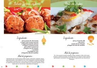 43
Ingrediente:
400 g carne de vita tocata
1 ceapa rosie tocata marunt
2 lingurite praf de usturoi
2 linguri verdeata tocata
400 g linte (conserva)
2 linguri sos de tomate
1 ou batut
75 g fulgi de ovaz
2 lingurite ulei de masline
Mod de preparare:
Amestecati intr-un bol carnea tocata, ceapa, usturoiul, verdeata, lintea,
pasta de tomate, oul si fulgii de ovaz. Din compozitia rezultata modelati
niste bilute si asezati-le pe o tava unsa in prealabil cu putin ulei. Bagati
la cuptorul incins timp de 15 minute dupa care intoarceti bilutele si mai
lasati inca 10. Se servesc cu garnitura de legume.
Mod de preparare:
Pe o tava puneti cartoﬁi curatati si taiati cubulete si ﬁle-ul de peste
stropit cu zeama de lamaie. Se adauga apa si se baga la cuptor pentru
aproximativ 25 minute. Se poate servi cu parmezan sau cascaval ras
deasupra.
Ingrediente:
500 g ﬁle peste alb
1 kg cartoﬁ
zeama de la o lamaie
4 linguri de ulei de masline
Bilute de vita cu linte Peste cu cartofi
 