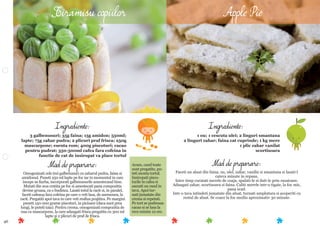 46
Ingrediente:
3 galbenusuri; 35g faina; 15g amidon; 550ml;
lapte; 75g zahar pudra; 2 plicuri praf frisca; 250g
mascarpone; esenta rom; 400g piscoturi; cacao
pentru pudrat; 350-500ml cafea fara cofeina in
functie de cat de insiropat va place tortul
Mod de preparare:
Omogenizati cele trei galbenusuri cu zaharul pudra, faina si
amidonul. Puneti 250 ml lapte pe foc iar in momentul in care
incepe sa ﬁarba, incorporati galbenusurile amestecand bine.
Mutati din nou cratita pe foc si amestecati pana compozitia
devine groasa, ca o budinca. Lasati totul la racit si, in paralel,
faceti cafeaua fara cofeina pe care o veti lasa, de asemenea, la
racit. Pregatiti apoi tava in care veti realiza prajitira. Pe margini
puneti 150-200 grame piscoturi, in picioare (daca sunt prea
lungi, le puteti taia). Pentru crema, omogenizati compozitia de
oua cu mascarpone, la care adaugati frisca pregatita cu 300 ml
lapte si 2 plicuri de praf de frisca.
Mod de preparare:
Faceti un aluat din faina, ou, ulei, zahar, vanilie si smantana si lasati-l
cateva minute in repaus.
Intre timp curatati merele de coaja, spalati-le si dati-le prin razatoare.
Adaugati zahar, scortisoara si faina. Caliti merele intr-o tigaie, la foc mic,
pana scad.
Intr-o tava intindeti jumatate din aluat, turnati umplutura si acoperiti cu
restul de aluat. Se coace la foc mediu aproximativ 30 minute.
Ingrediente:
1 ou; 1 cescuta ulei; 2 linguri smantana
2 linguri zahar; faina cat cuprinde; 1 kg mere
1 plic zahar vanilat
scortisoara
Tiramisu copiilor
Acum, cand toate
sunt pregatite, pu-
teti monta tortul.
Insiropati pisco-
turile in cafea si
asezati un rand in
tava. Apoi tur-
nati jumatate din
crema si repetati.
Pe tort se pudreaza
cacao si se lasa la
rece minim 12 ore.
Apple Pie
 