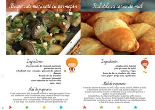 51
Mod de preparare:
Faceti un amestec folosind vin rosu, ceapa tocata, usturoi, cimbru si daﬁn
si introduceti carnea de miel in acest bait. Lasati la frigider 4 ore.
Scurgeti apoi carnea si taiati-o in bucatele de 3-4 centimetri pentru a o
praji in unt pe toate partile.
Intindeti foaia de aluat si portionati-o in patrate astfel incat sa
puneti cate o bucata de carne pe ﬁecare patrat. Lipiti aluatul pe margini
si formati niste pachetele pe care le ungeti deasupra cu un galbenus batut
si dati-le la cuptor pentru 10 minute.
Ingrediente:
aluat pentru foietaj
500 gr carne de miel
usturoi, ceapa
foaie de daﬁn, cimbru, vin rosu
sare, piper; 20 gr unt; 1 galbenus
Mod de preparare:
Taiati ciupercutele felii, dovlecelul rondele si tocati patrunjelul. Pentru
sos, amestecati uleiul cu usturoiul pisat, zeama de lamaie si cu ceapa
tocata marunt. Sare si piper dupa gust.
Amestecati sosul cu ciupercutele, dovlecelul si patrunjelul si dati
la rece dupa care, inainte de servire, presarati parmezanul ras.
Ingrediente:
1 borcan mic de ciuperci marinate
parmezan razuit
1 dovlecel mic; 1 ceapa; 1 graunte de usturoi
1 lamaie
80 ml ulei de masline
patrunjel proaspat
cateva frunze de salata verde
sare, piper
Ciupercute marinate cu parmezan Pachetele cu carne de miel
 