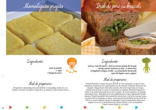 56
Mod de preparare:
Puneti ﬁcatul si carnea de porc la ﬁert in vase separate cu apa si sare.
Spumati si lasati pe foc aproximativ 30 de minute. Fierbeti morcovii tot
separat. Dupa racire dati prin masina de tocat impreuna cu ceapa.
Amestecul de ﬁcat si carne se framanta cu laptele, folosind lingura de
lemn si se potriveste gustul cu sare si piper. In acest amestec se adauga
patrunjel tocat. Adaugati cele sase galbenusuri si apoi albusurile batute
spuma. Puneti jumatate din amestecul tocat intr-o tava de cozonac unsa
cu putin ulei si tapetata cu faina. Incorporati buchetelele de broccoli (la
fel ca in cazul oualelor ﬁerte) si adaugati restul compozitiei dupa care
ungeti cu un ou si introduceti la cuptor pentru o ora si jumatate.
Taiati numai dupa ce s-a racit!
Ingrediente:
500 g ﬁcat de porc ; 500 g carne grasa de la gat
200g carne macra; 6 oua ; 2 morcovi
2 legaturi ceapa verde ; 3-4 buchete broccoli
150 ml lapte; sare, piper
Mod de preparare:
Preparati o mamaliga tare sau folositi o mamaliga veche de o zi.
Taiati-o in fasii si prajiti-o timp de 3-4 minute in ulei foarte incins.
Ingrediente:
500 g malai
1 apa
1 lingura sare
Mamaliguta prajita Drob de porc cu broccoli
 