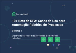 101 Bots de RPA: Casos de Uso para
Automação Robótica de Processos
Volume 1
Explore ideias, customize processos, e automatize
trabalhos
 