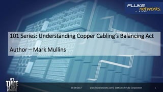 101 Series: Understanding Copper Cabling’s Balancing Act
Author – Mark Mullins
05-09-2017 1www.flukenetworks.com| 2006-2017 Fluke Corporation
 