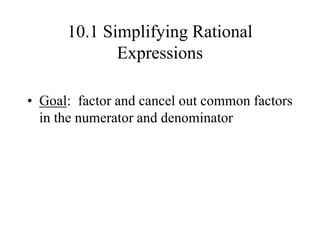 10.1 Simplifying Rational
Expressions
• Goal: factor and cancel out common factors
in the numerator and denominator
 