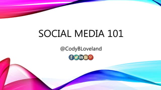 SOCIAL MEDIA 101
@CodyBLoveland
 