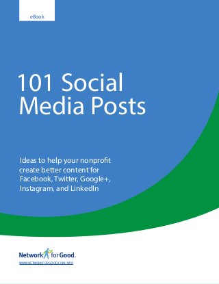 Ideas to help your nonprofit
create better content for
Facebook, Twitter, Google+,
Instagram, and LinkedIn
101 Social
Media Posts
eBook
WWW.NETWORKFORGOOD.COM/NPO
 