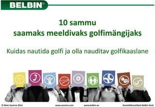 © Mats Soomre 2014 KoostööKunstiKool Belbin Eestiwww.soomre.com www.belbin.ee
10 sammu
kuidas nautida golfi ja
olla nauditav golfikaaslane
 