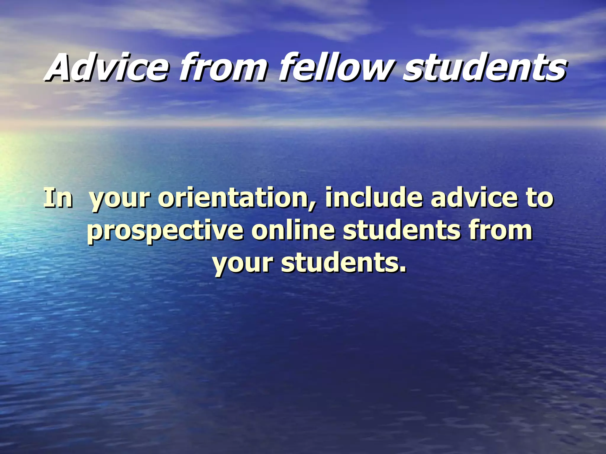 Advice from fellow students In  your orientation, include advice to prospective online students from your students. 