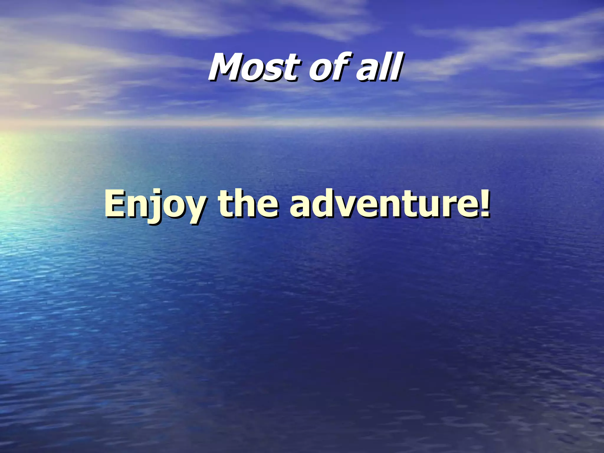 Most of all Enjoy the adventure! 