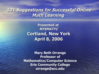 101 Suggestions for Successful Online Math Learning  Presented at  NYSMATYC Cortland, New York April 8, 2006 Mary Beth Orrange Professor of Mathematics/Computer Science Erie Community College [email_address] 