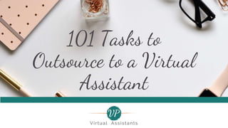 101 Tasks to
Outsource to a Virtual
Assistant
 