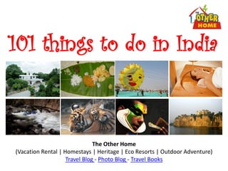 101 things to do in India



                               The Other Home
(Vacation Rental | Homestays | Heritage | Eco Resorts | Outdoor Adventure)
                    Travel Blog - Photo Blog - Travel Books
 