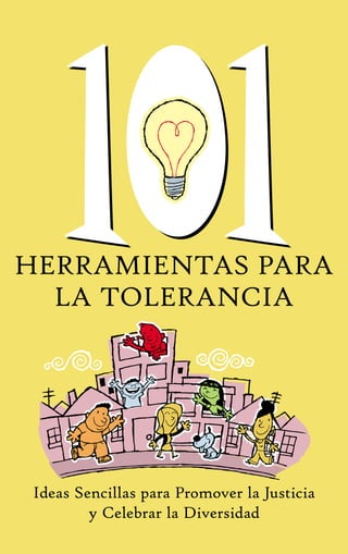 101101HERRAMIENTAS PARA
LA TOLERANCIA
Ideas Sencillas para Promover la Justicia
y Celebrar la Diversidad
 