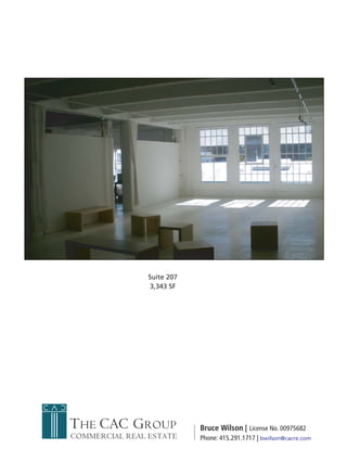 Suite 207
                 3,343 SF




THE CAC GROUP               Bruce Wilson | License No. 00975682
COMMERCIAL REAL ESTATE      Phone: 415.291.1717 | bwilson@cacre.com
 