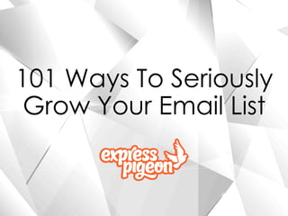 101 Ways To Seriously
Grow Your Email List
 