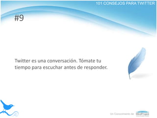 101 CONSEJOS PARA TWITTER<br />#9<br />Twitter es una conversación. Tómate tu tiempo para escuchar antes de responder.<br ...