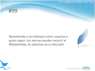 101 CONSEJOS PARA TWITTER<br />#99<br />Recomienda a tus followers otros usuarios a quien seguir. Los viernes puedes recur...