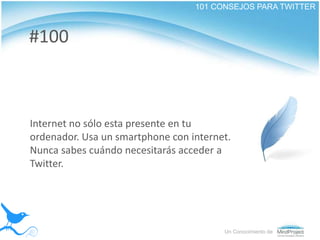 101 CONSEJOS PARA TWITTER<br />#100<br />Internet no sólo esta presente en tu ordenador. Usa un smartphone con internet. N...