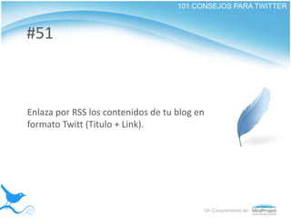 101 CONSEJOS PARA TWITTER<br />#51<br />Enlaza por RSS los contenidos de tu blog en formato Twitt (Titulo + Link).<br />Un...