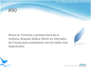 101 CONSEJOS PARA TWITTER<br />#90<br />Revisa tu TimeLine a primera hora de la mañana, después dedica 10min en intervalos...
