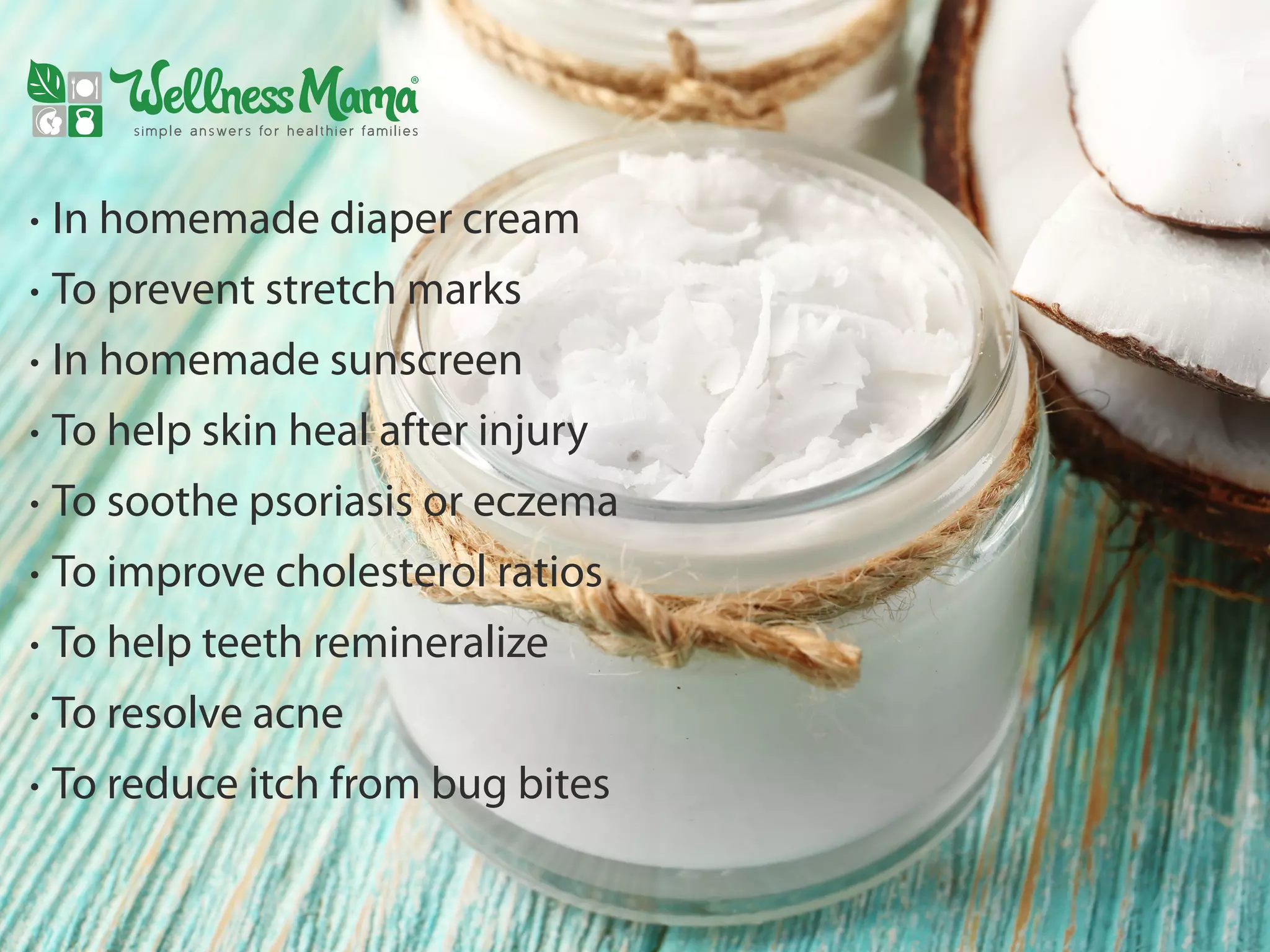 • In homemade diaper cream
• To prevent stretch marks
• In homemade sunscreen
• To help skin heal after injury
• To soothe psoriasis or eczema
• To improve cholesterol ratios
• To help teeth remineralize
• To resolve acne
• To reduce itch from bug bites