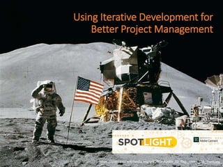 https://commons.wikimedia.org/wiki/File:Apollo_15_flag,_rover,_LM,_Irwin.jpghttps://commons.wikimedia.org/wiki/File:Apollo_15_flag,_rover,_LM,_Irwin.jpg
Using Iterative Development for
Better Project Management
 