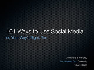101 Ways to Use Social Media
or, Your Way’s Right, Too




                                  Jon Evans & Will Gray
                            Social Media Club Greenville
                                          13 April 2009
 