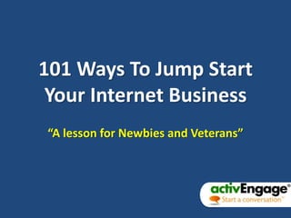 101 Ways To Jump Start Your Internet Business,[object Object],“A lesson for Newbies and Veterans”,[object Object]