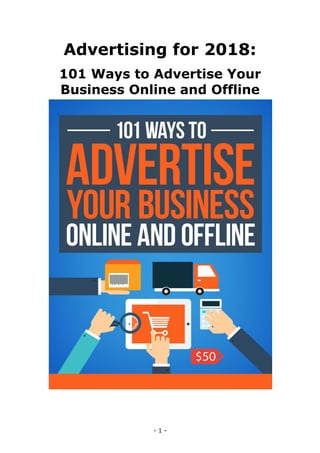 Advertising for 2018:
101 Ways to Advertise Your
Business Online and Offline
- 1 -
 