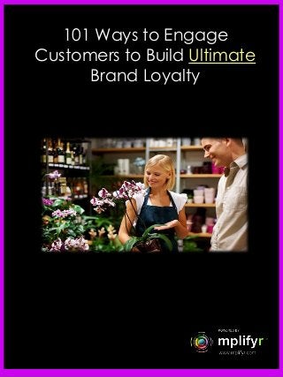 101 Ways to Engage
Customers to Build Ultimate
Brand Loyalty
 