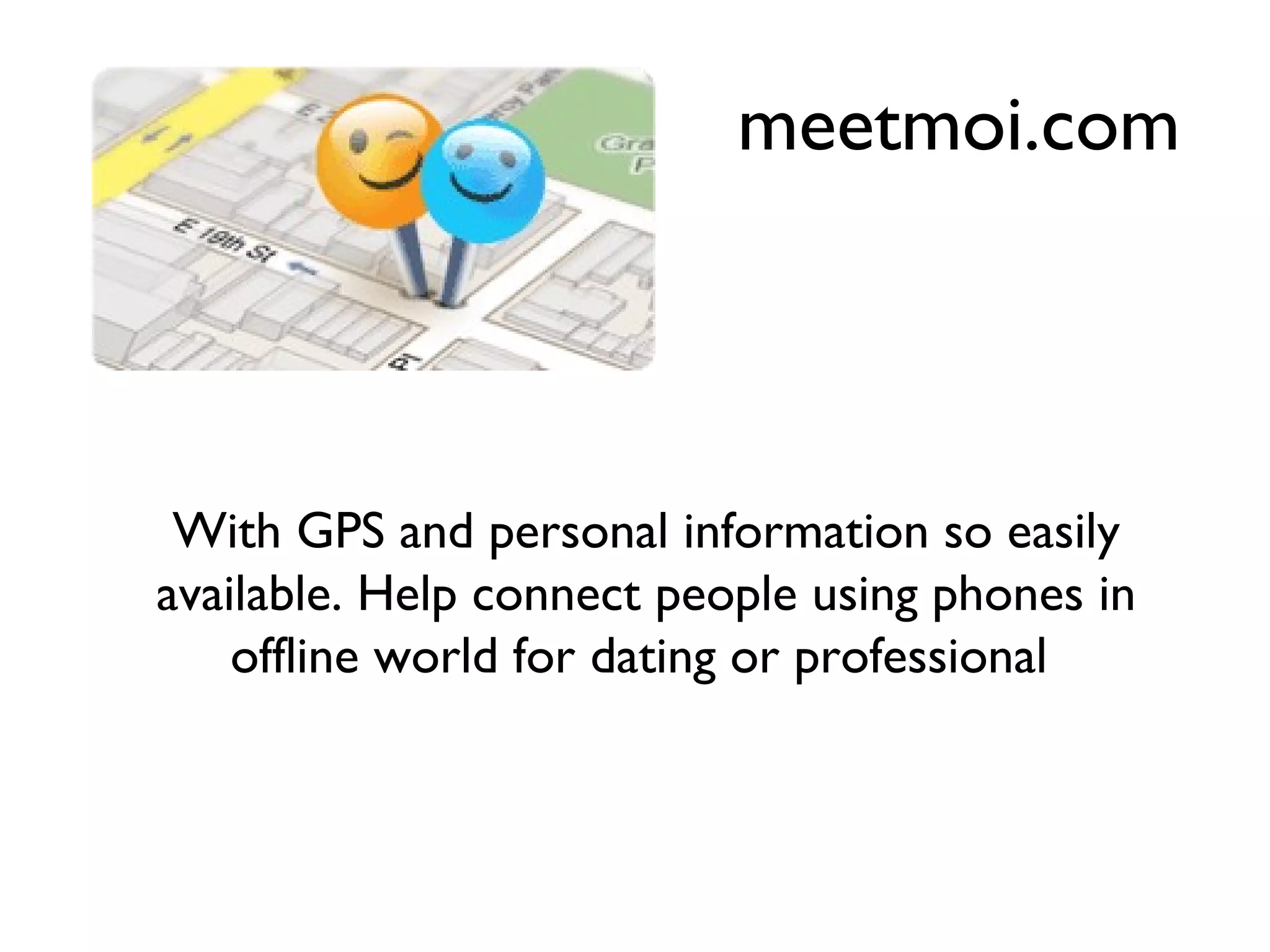 meetmoi.com With GPS and personal information so easily available. Help connect people using phones in offline world for dating or professional  