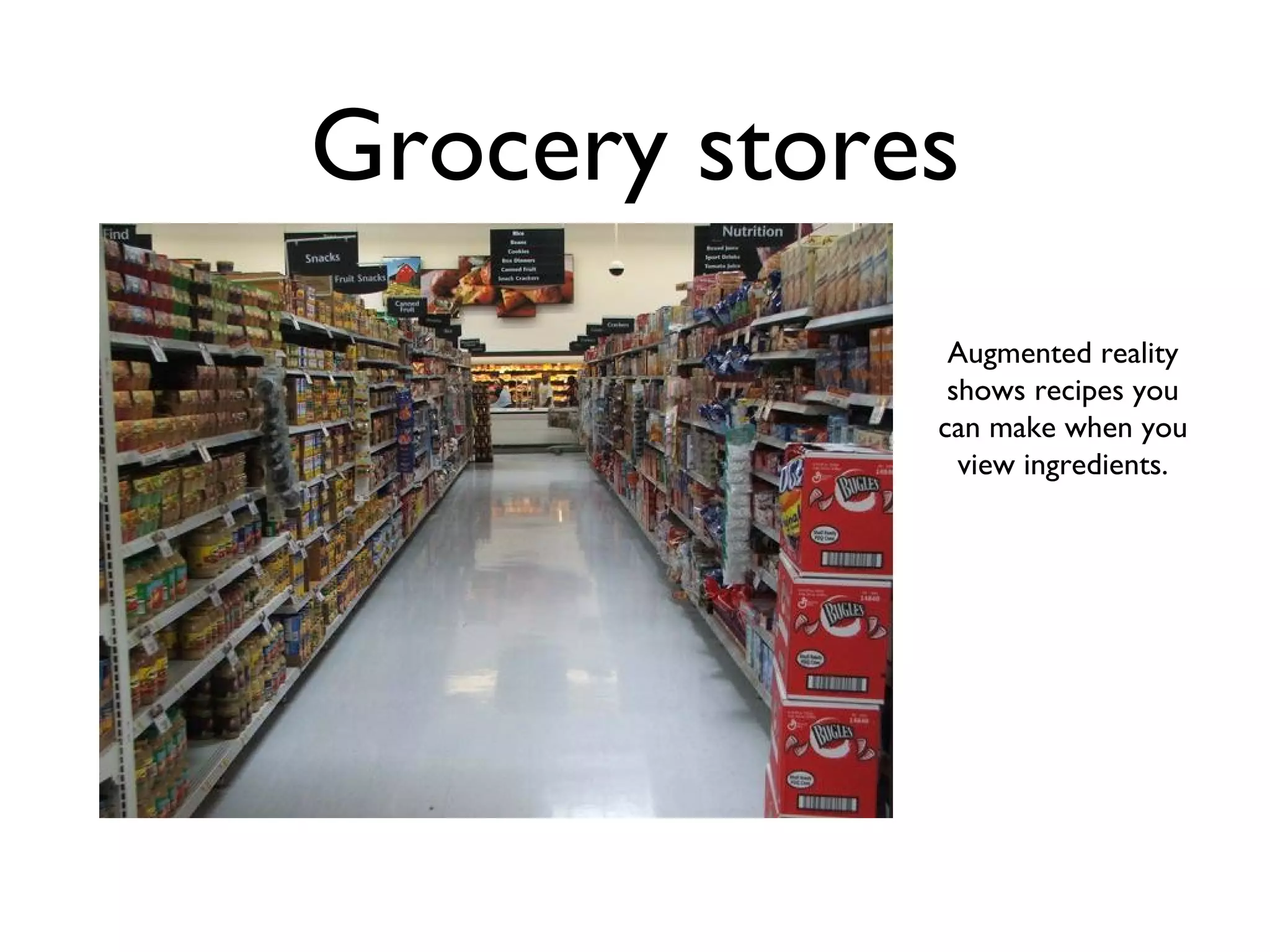 Grocery stores Augmented reality shows recipes you can make when you view ingredients. 